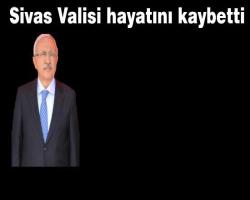 Sivas Valisi hayatını kaybetti