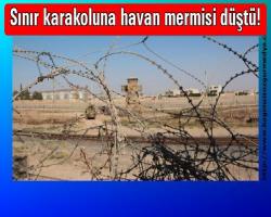 Sınır karakoluna havan mermisi düştü!