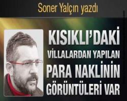 Soner Yalçın yazdı : Kısıklı’daki villalardan yapılan para naklinin görüntüleri var