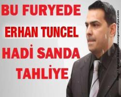 BU FURYEDE  ERHAN TUNCEL HADİ SANADA TAHLİYE