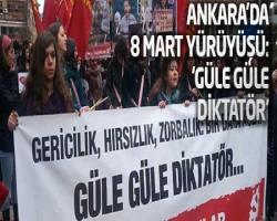 Ankara'da 8 Mart yürüyüşü: 'Güle güle diktatör'
