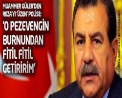 Muammer Güler'den Reza'yı 'üzen' polise: 'O pezevengin, it oğlu itin burnundan fitil fitil getiririm