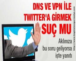 DNS ve VPN ile Twıtter'a girmek suç mu