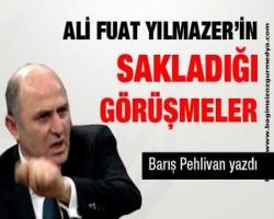 Barış Pehlivan Yazdı: Ali Fuat Yılmazer'in sakladığı görüşmeler