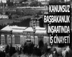 Kanunsuz Başbakanlık inşaatında iş cinayeti