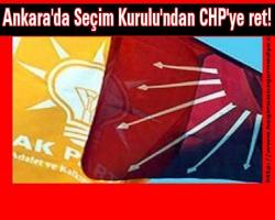 Ankara'da Seçim Kurulu'ndan CHP'ye ret!