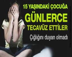 15 yaşındaki çocuğa günlerce tecavüz ettiler