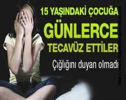 15 yaşındaki çocuğa günlerce tecavüz ettiler