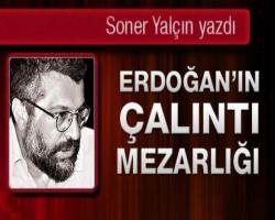 Soner Yalçın yazdı: Erdoğan’ın çalıntı mezarlığı