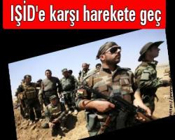 IŞİD'e karşı harekete geç...