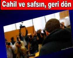  'Genç, cahil ve safsın geri dön'