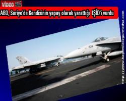 ABD, Suriye'de Kendisinin yapay olarak yarattığı  IŞİD'i vurdu  