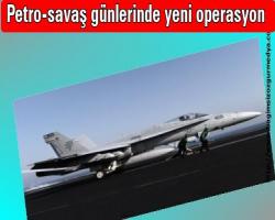 Petro-savaş günlerinde yeni operasyon  