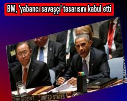BM, 'yabancı savaşçı' tasarısını kabul etti