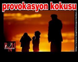 Psikolojik provokasyon kokusu sardı her yeri