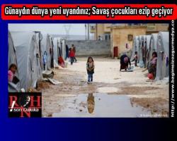 Günaydın dünya yeni uyandınız; Savaş çocukları ezip geçiyor