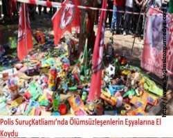 Polis SuruçKatliamı’nda Ölümsüzleşenlerin Eşyalarına El Koydu