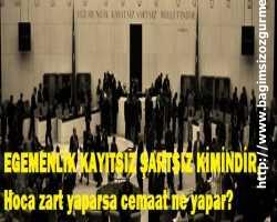 EGEMENLİK KAYITSIZ ŞARTSIZ KİMİNDİR, Hoca zart yaparsa cemaat ne yapar? 