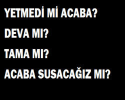 YETMEDİ Mİ ACABA? DEVA MI? TAMA MI? ACABA SUSACAĞIZ MI?  