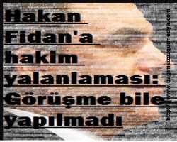 Hakan Fidan'a hakim yalanlaması: Görüşme bile yapılmadı
