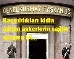 Kaçırıldıkları iddia edilen askerlerin sağlık durumu iyi