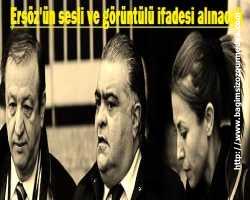 Ersöz'ün sesli ve görüntülü ifadesi alınacak