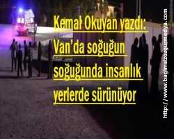 Kemal Okuyan yazdı: Van’da soğuğun soğuğunda insanlık yerlerde sürünüyor
