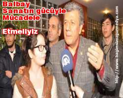Balbay: Sanatın gücüyle mücadele etmeliyiz