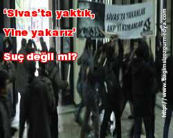 ‘Sivas’ta yaktık, yine yakarız’ suç değil mi?