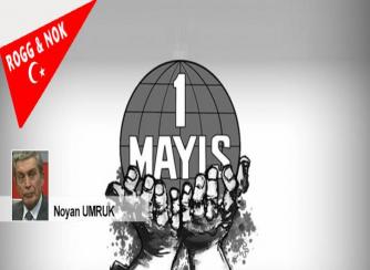 Dr. Noyan UMRUK: 1 MAYIS: EMEĞİN VE EMEKÇİNİN BAYRAMI KUTLU OLSUN , AMA...